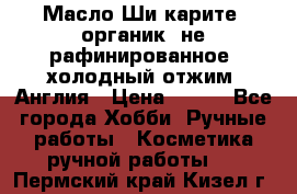 Масло Ши карите, органик, не рафинированное, холодный отжим. Англия › Цена ­ 449 - Все города Хобби. Ручные работы » Косметика ручной работы   . Пермский край,Кизел г.